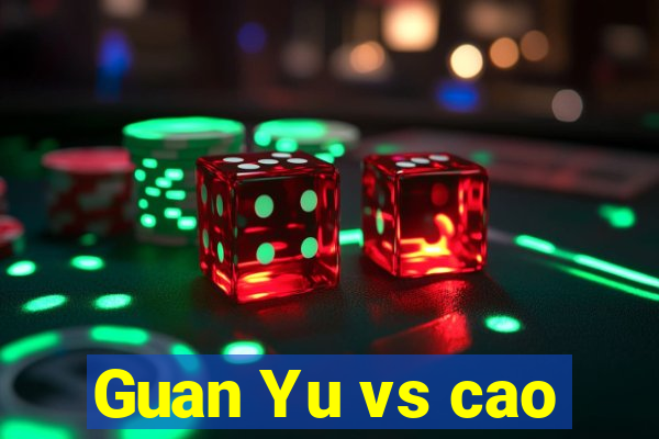 Guan Yu vs cao